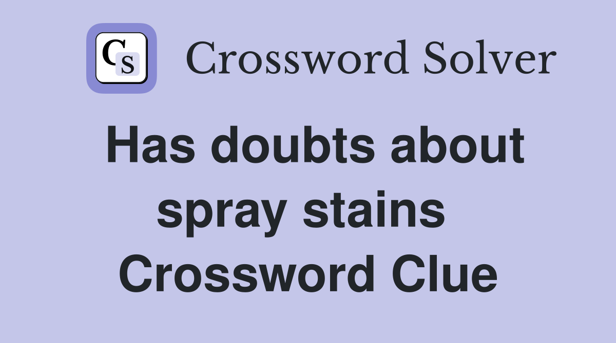 Has doubts about spray stains  Crossword Clue