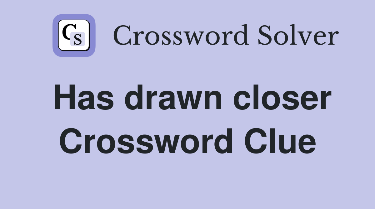 Has drawn closer Crossword Clue