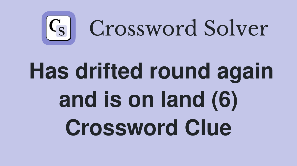 Has drifted round again and is on land (6) Crossword Clue