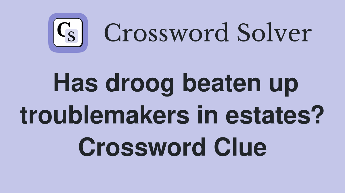 Has droog beaten up troublemakers in estates? Crossword Clue