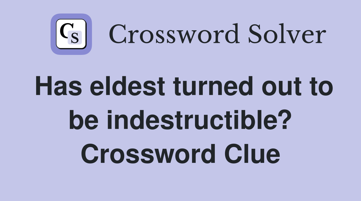 Has eldest turned out to be indestructible? Crossword Clue