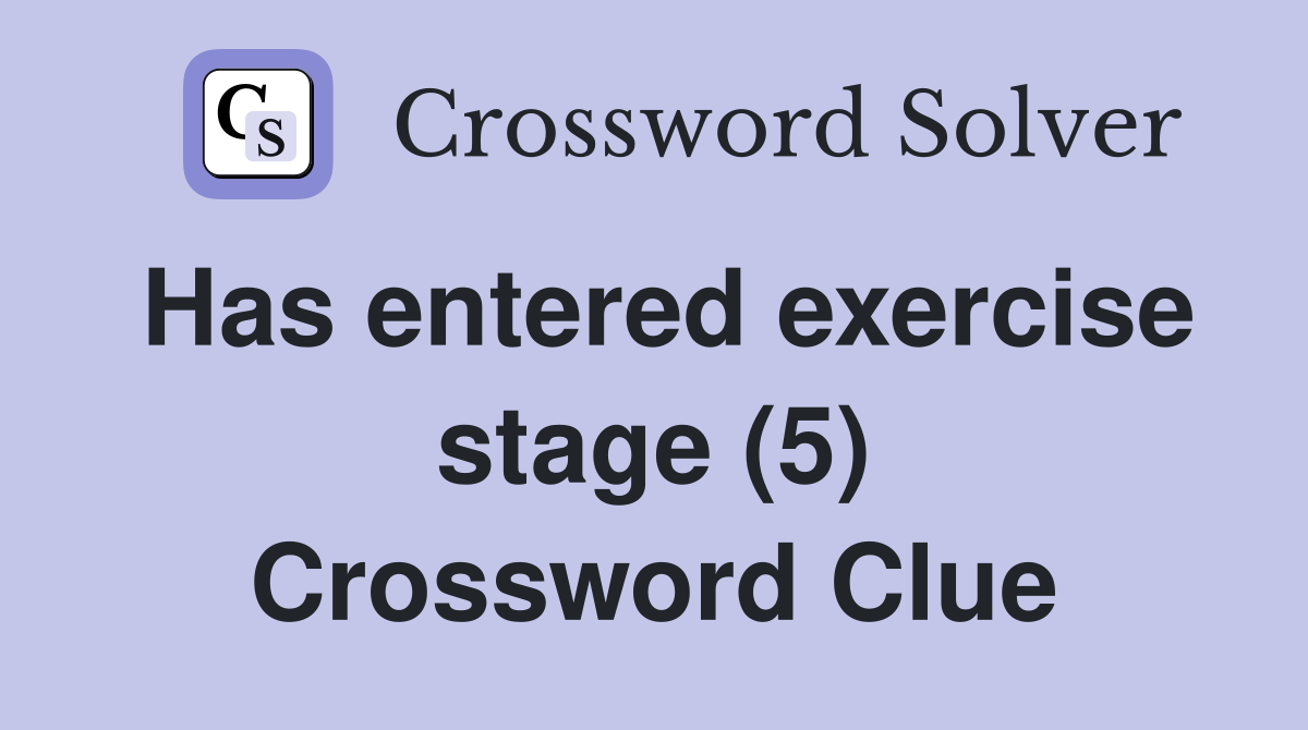 Has entered exercise stage (5) Crossword Clue