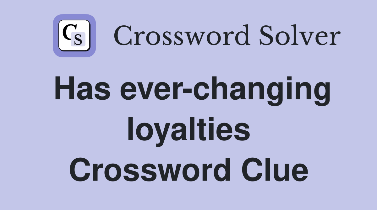 Has ever-changing loyalties Crossword Clue