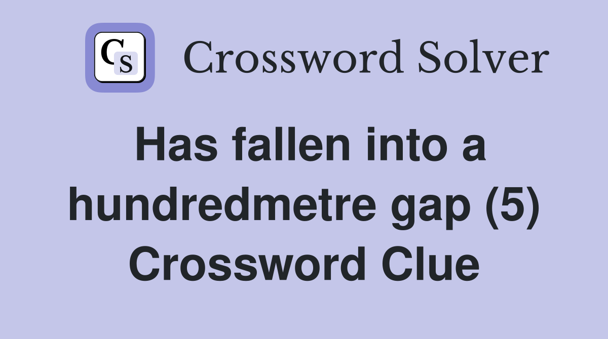 Has fallen into a hundredmetre gap (5) Crossword Clue
