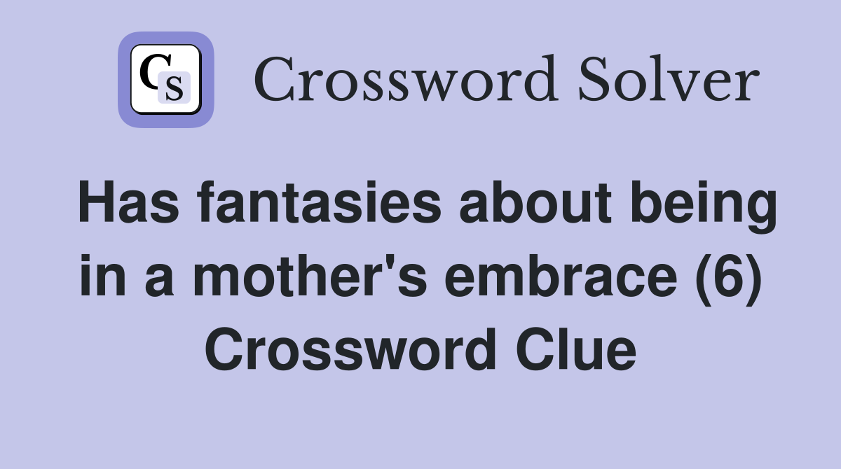 Has fantasies about being in a mother's embrace (6) Crossword Clue