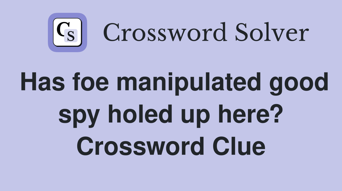 Has foe manipulated good spy holed up here? Crossword Clue