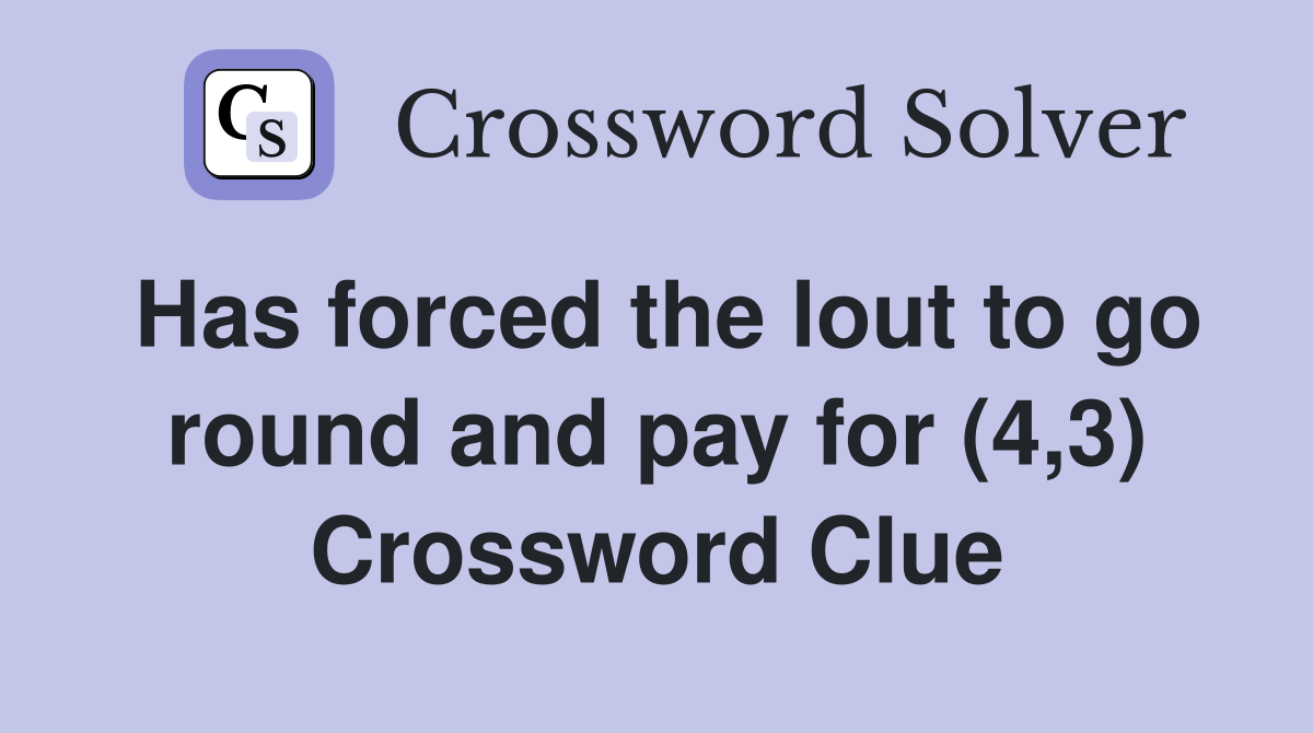 Has forced the lout to go round and pay for (4,3) Crossword Clue