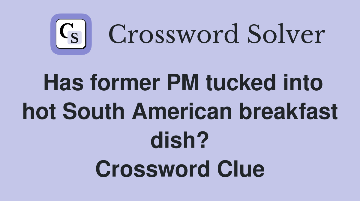 Has former PM tucked into hot South American breakfast dish? Crossword Clue