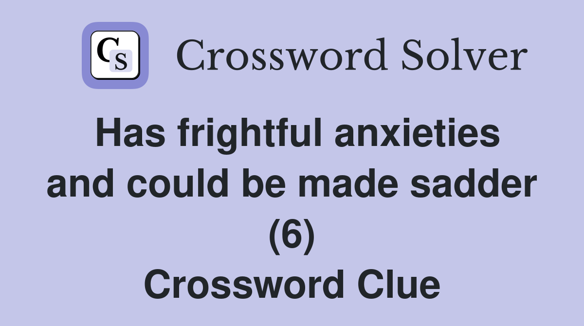 Has frightful anxieties and could be made sadder (6) Crossword Clue