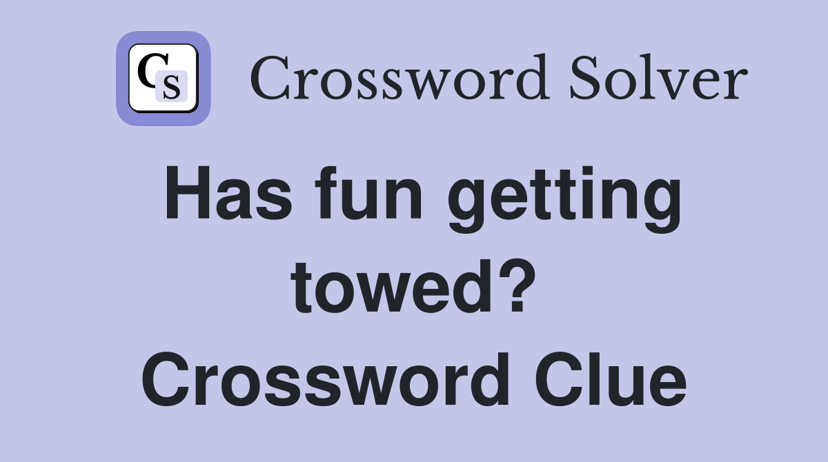 Has fun getting towed? Crossword Clue