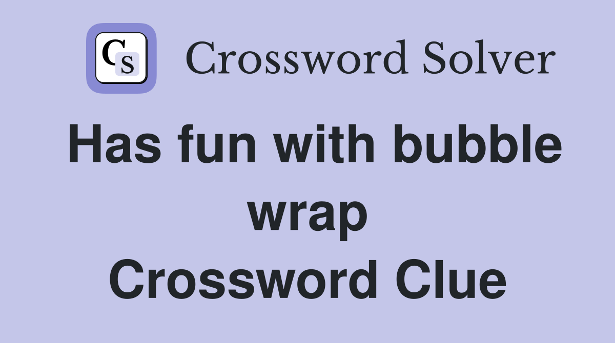 Has fun with bubble wrap Crossword Clue