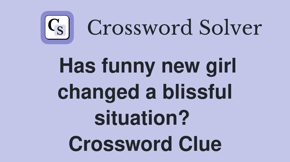 Has funny new girl changed a blissful situation?  Crossword Clue