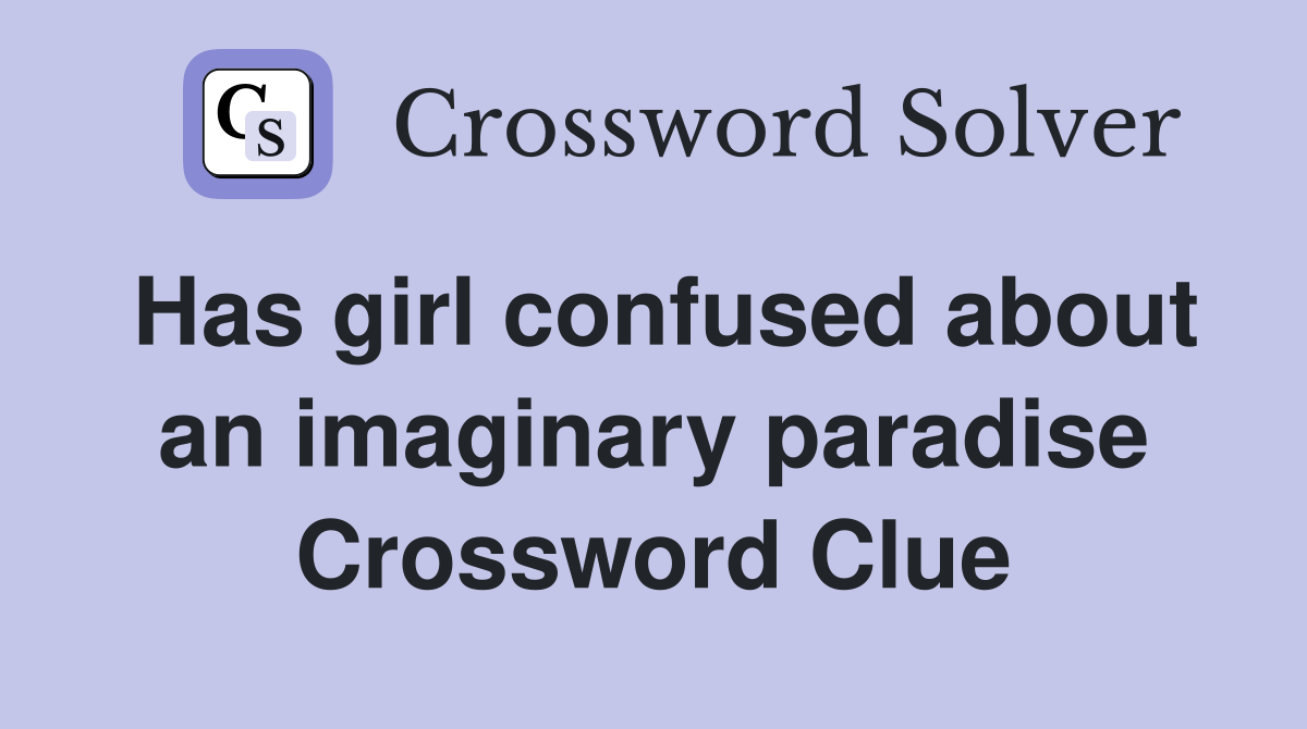 Has girl confused about an imaginary paradise Crossword Clue
