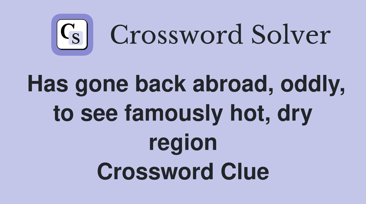 Has gone back abroad, oddly, to see famously hot, dry region Crossword Clue