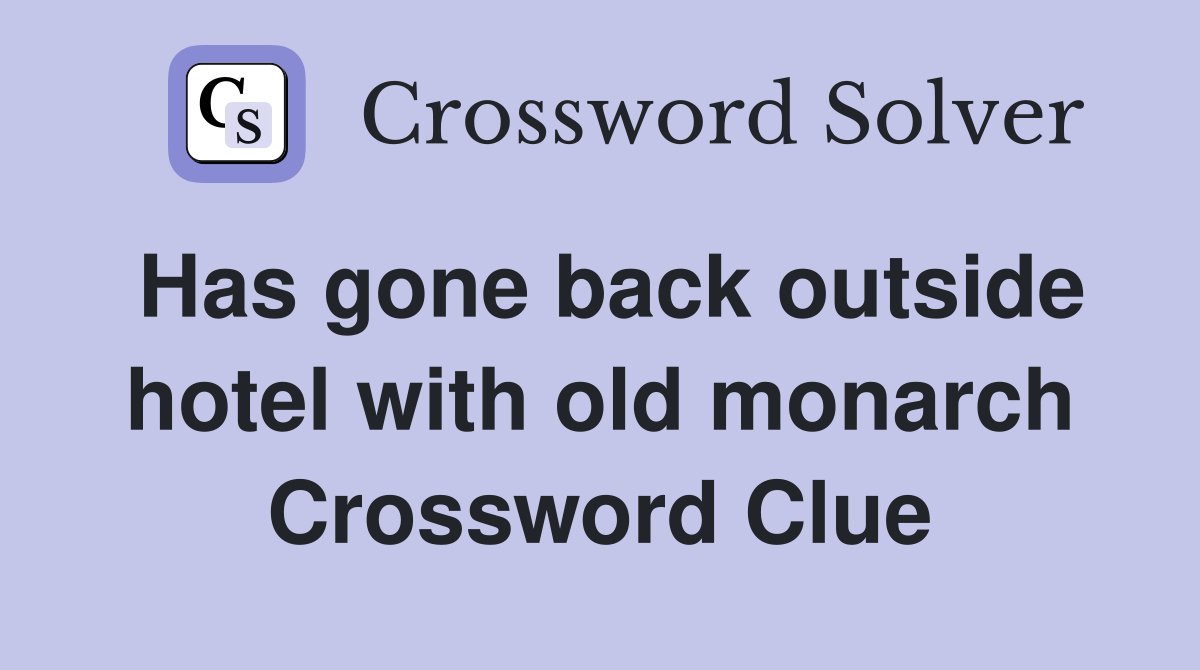 Has gone back outside hotel with old monarch Crossword Clue