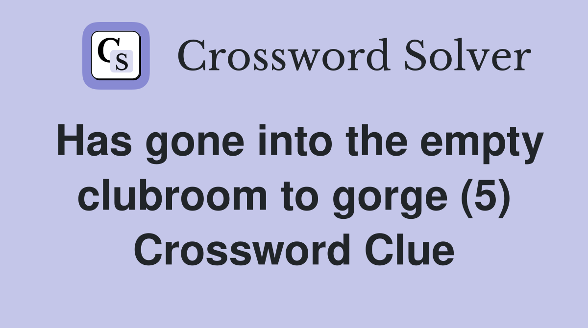 Has gone into the empty clubroom to gorge (5) Crossword Clue
