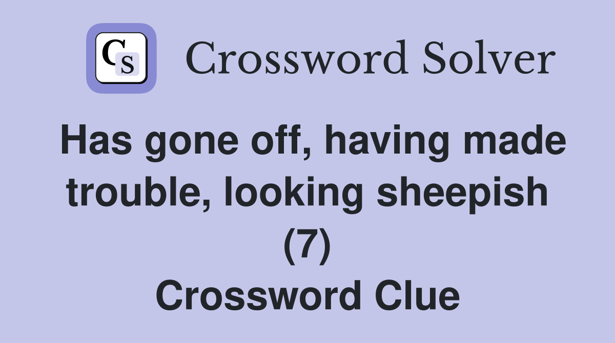 Has gone off, having made trouble, looking sheepish (7) Crossword Clue