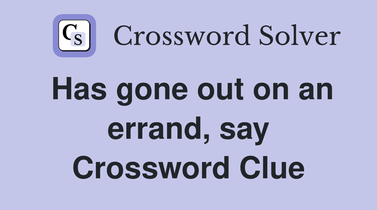 Has gone out on an errand, say Crossword Clue