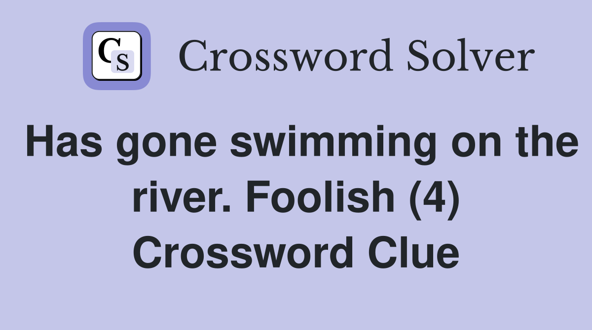 Has gone swimming on the river. Foolish (4) Crossword Clue