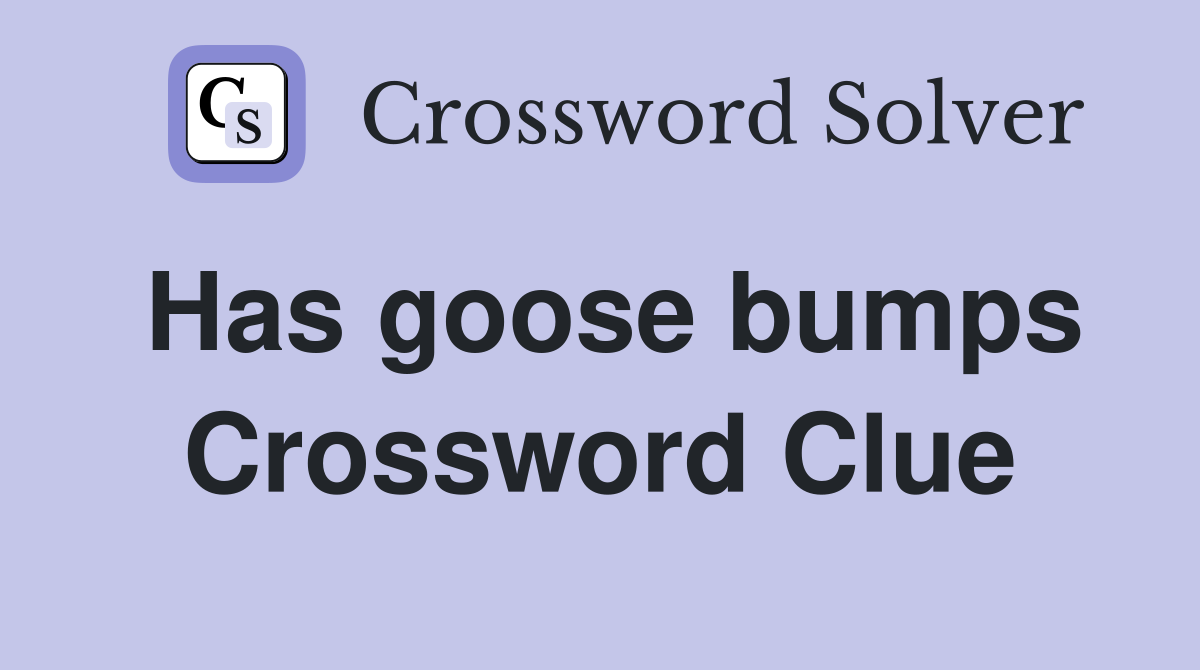 Has goose bumps Crossword Clue