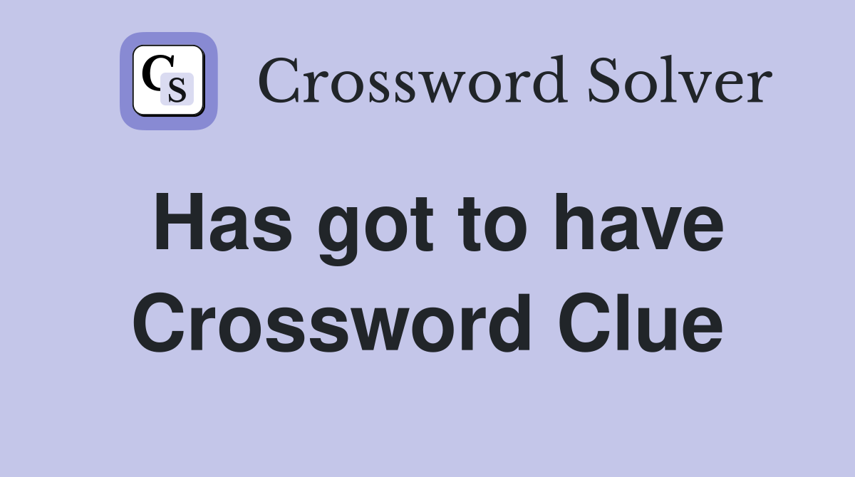 Has got to have Crossword Clue