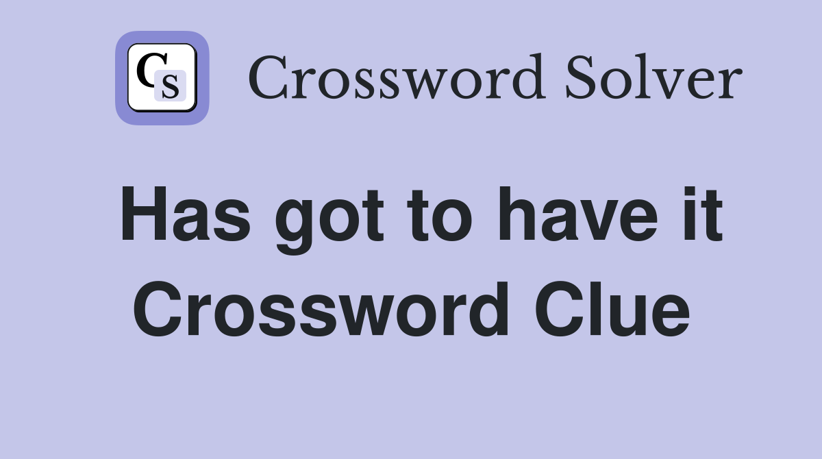 Has got to have it Crossword Clue