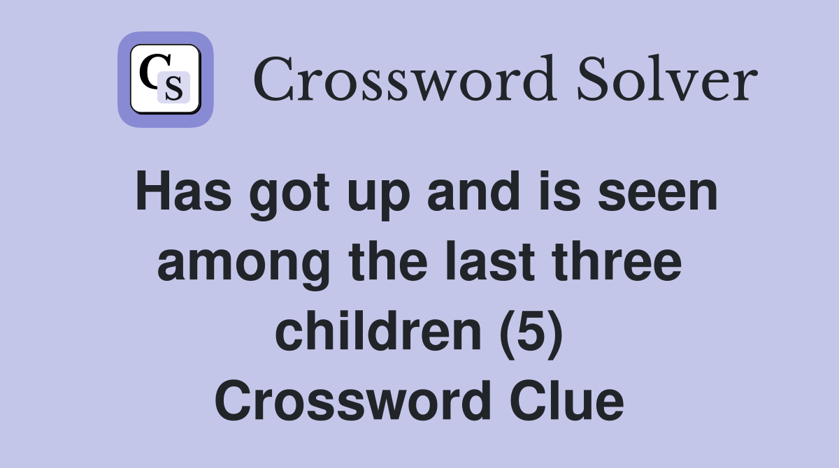 Has got up and is seen among the last three children (5) Crossword Clue