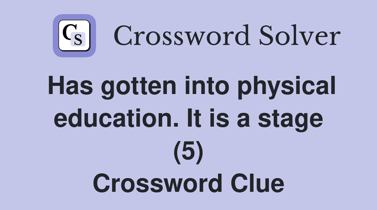 Has gotten into physical education. It is a stage (5) Crossword Clue
