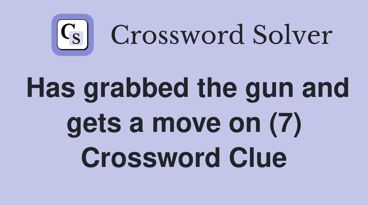 Has grabbed the gun and gets a move on (7) Crossword Clue