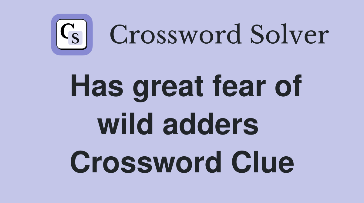 Has great fear of wild adders  Crossword Clue