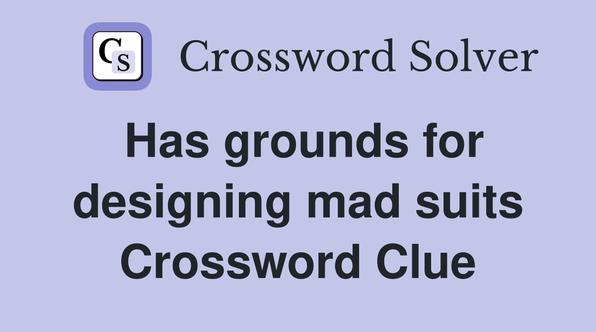 Has grounds for designing mad suits Crossword Clue