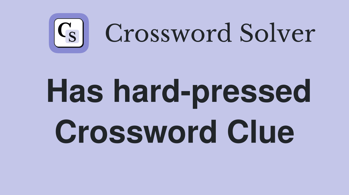 Has hard-pressed Crossword Clue