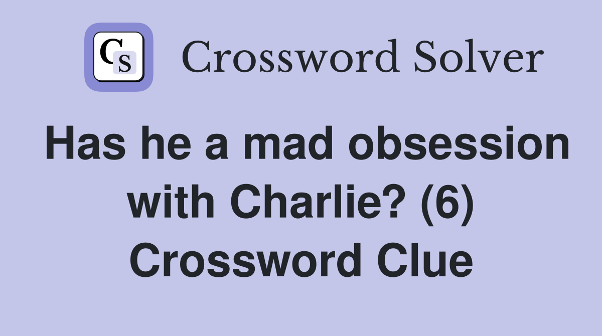 Has he a mad obsession with Charlie? (6) Crossword Clue