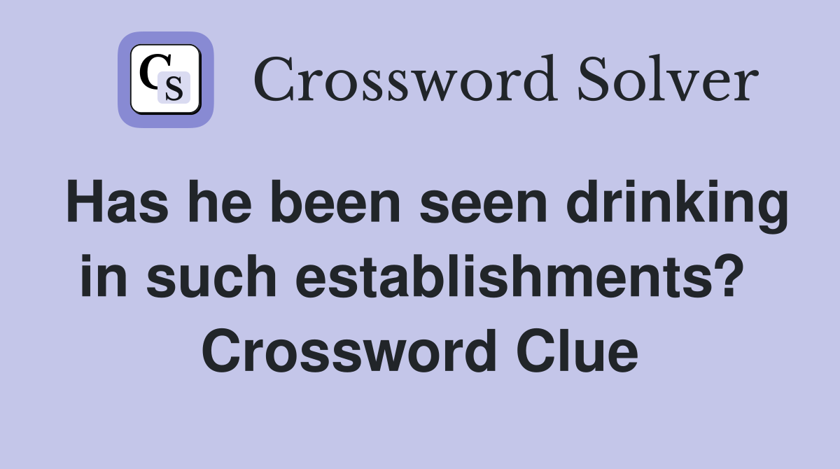 Has he been seen drinking in such establishments?  Crossword Clue