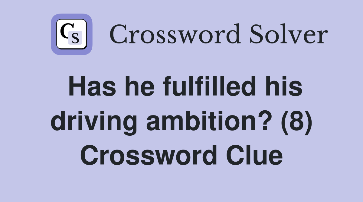 Has he fulfilled his driving ambition? (8) Crossword Clue