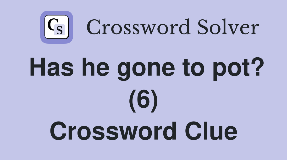 Has he gone to pot? (6) Crossword Clue