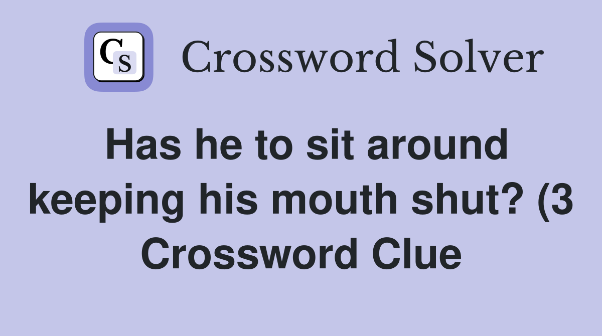 Has he to sit around keeping his mouth shut? (3) Crossword Clue Has he to sit around keeping his mouth shut? (3) Crossword Clue