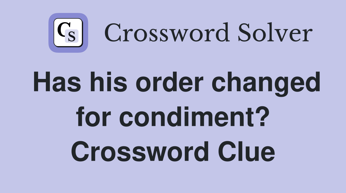 Has his order changed for condiment? Crossword Clue