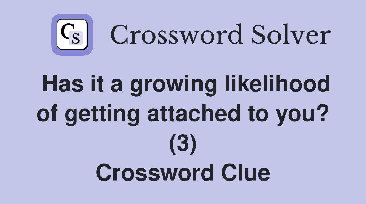 Has it a growing likelihood of getting attached to you? (3) Crossword Clue