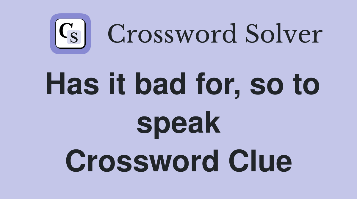 Has it bad for, so to speak Crossword Clue