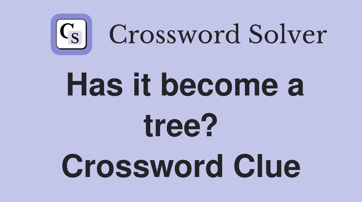 Has it become a tree? Crossword Clue