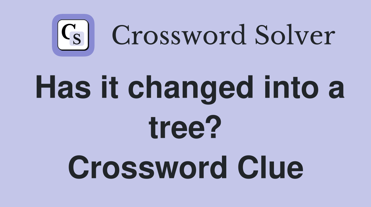Has it changed into a tree? Crossword Clue