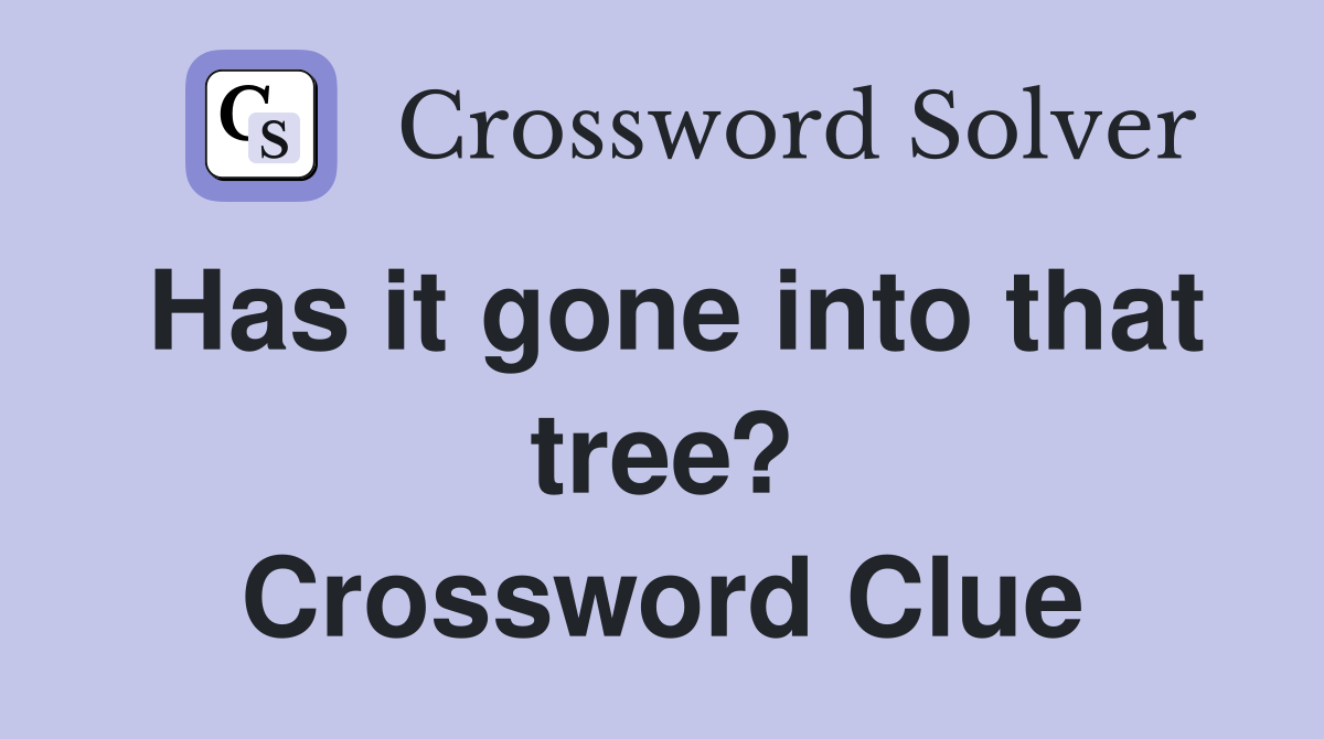 Has it gone into that tree? Crossword Clue