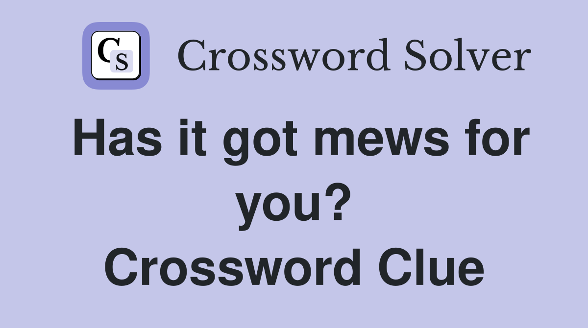 Has it got mews for you? Crossword Clue