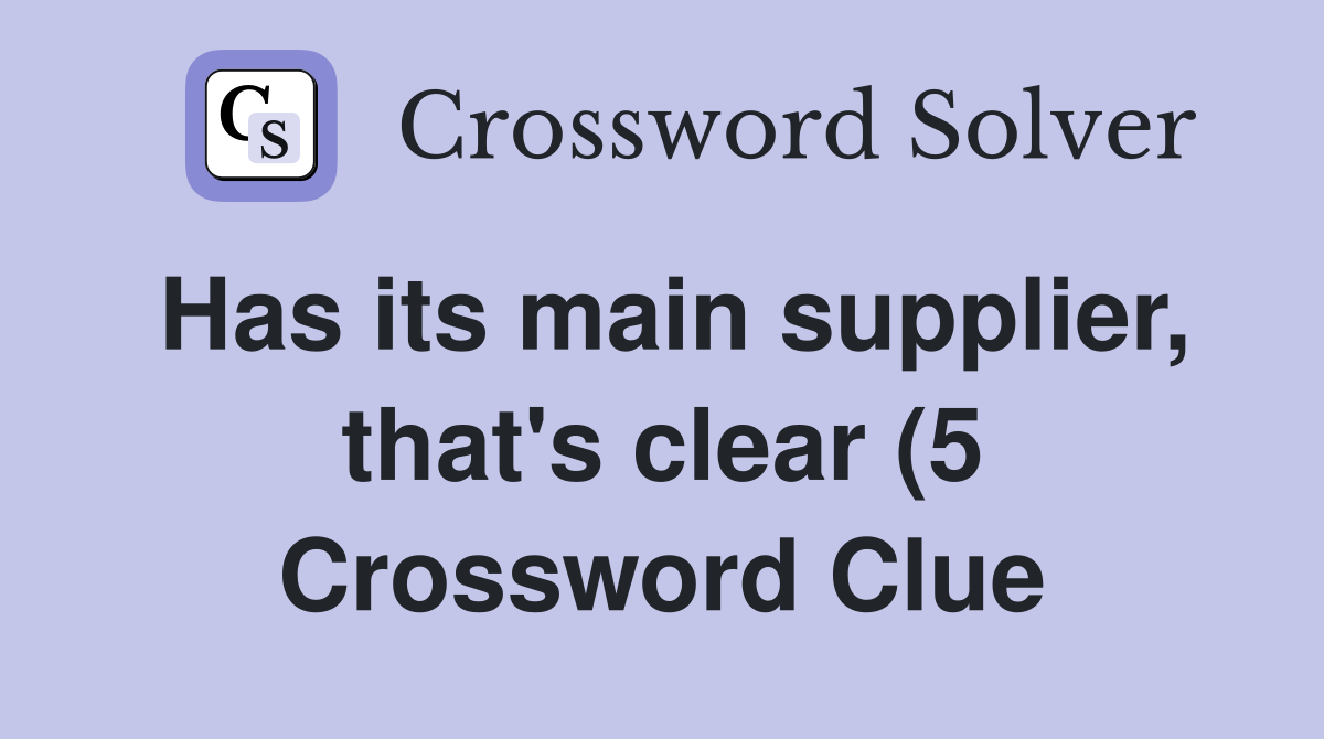 Has its main supplier that #39 s clear (5) Crossword Clue Answers Has its main supplier that #39 s clear (5) Crossword Clue Answers