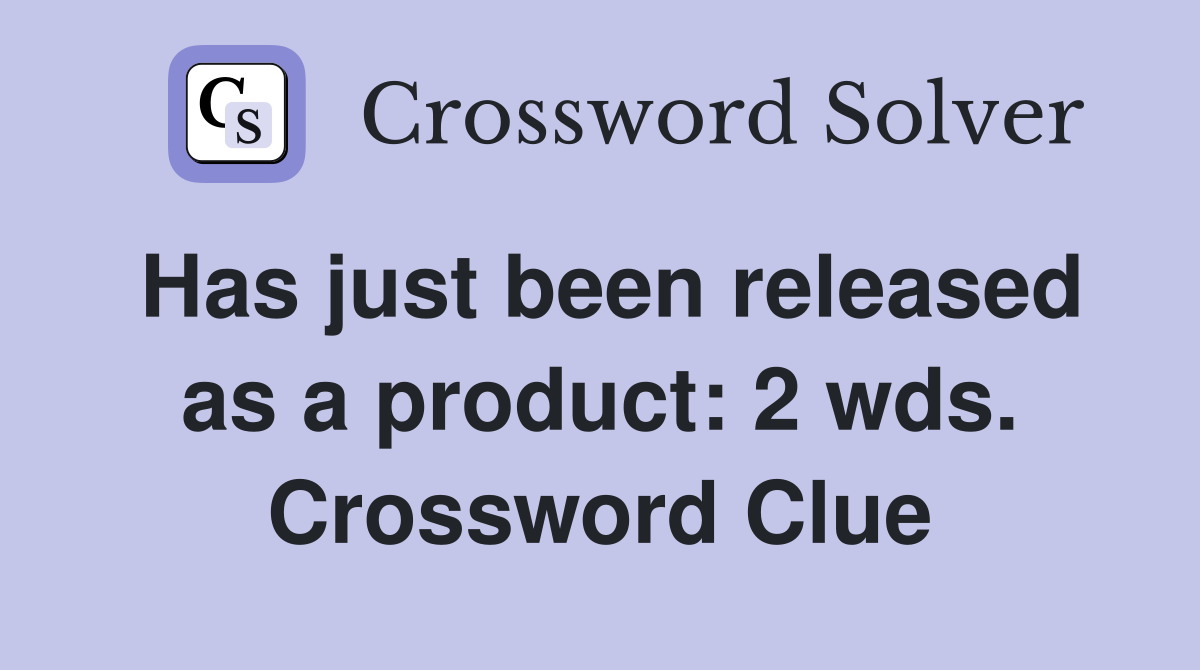 Has just been released as a product: 2 wds. Crossword Clue