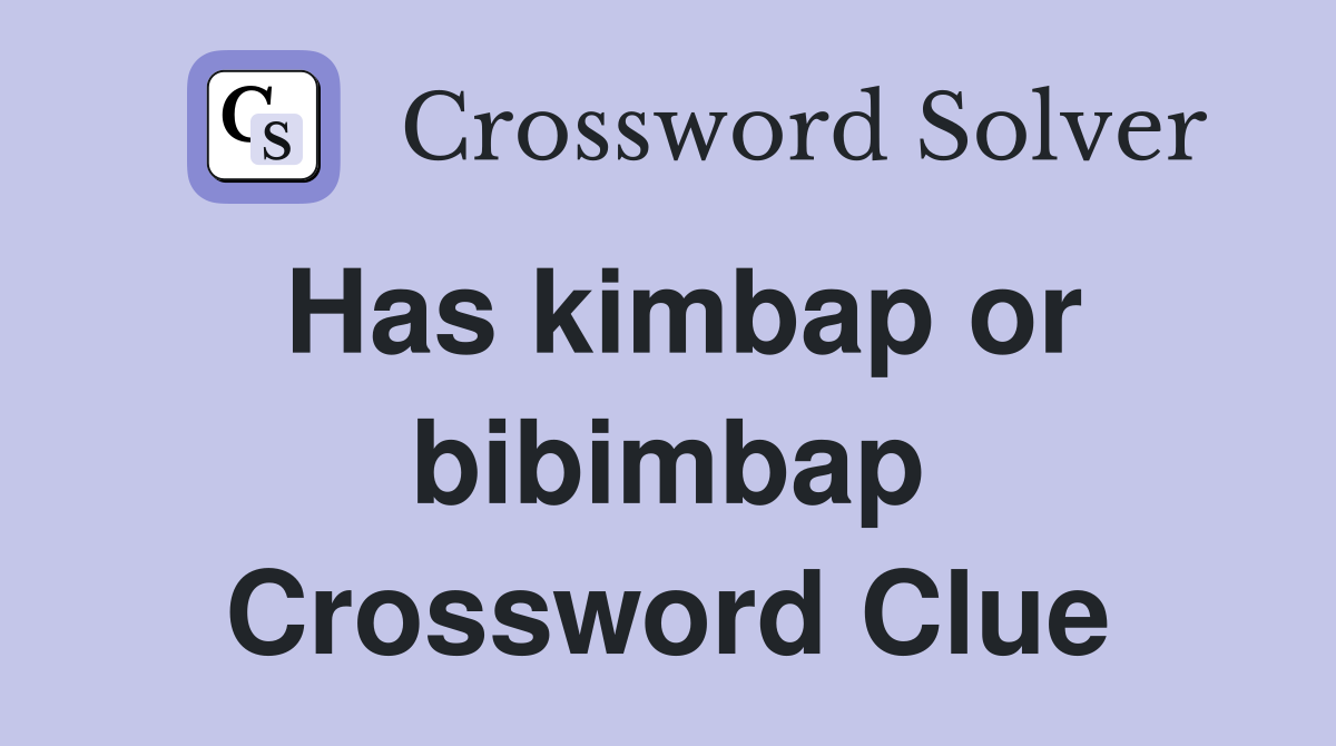 Has kimbap or bibimbap Crossword Clue