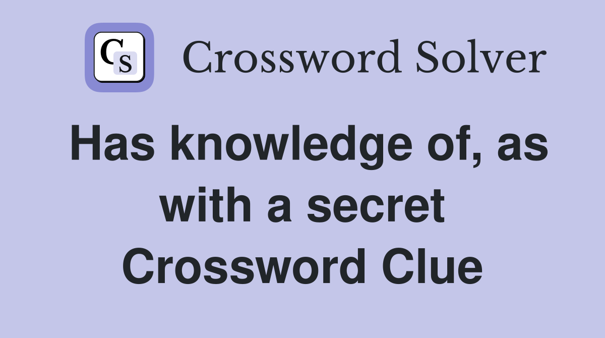 Has knowledge of, as with a secret Crossword Clue
