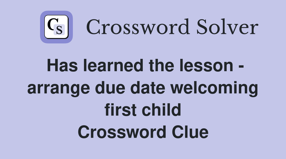 Has learned the lesson - arrange due date welcoming first child Crossword Clue