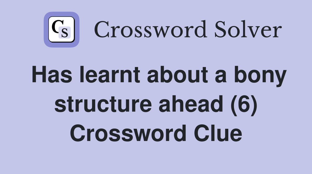 Has learnt about a bony structure ahead (6) Crossword Clue